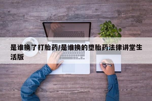 现在买打胎药怎么买多少钱是谁换了打胎药/是谁换的堕胎药法律讲堂生活版