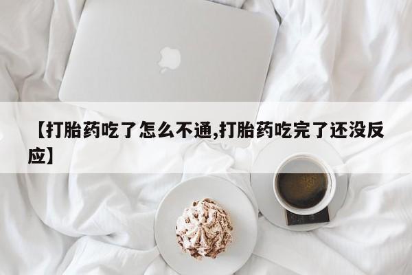 现在买打胎药怎么买多少钱【打胎药吃了怎么不通,打胎药吃完了还没反应】