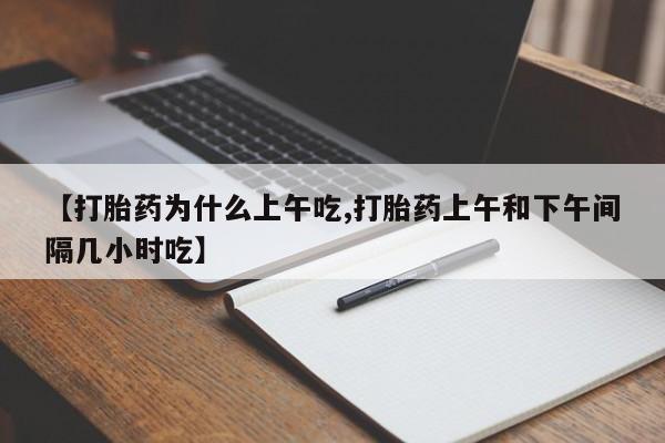 现在买打胎药怎么买多少钱【打胎药为什么上午吃,打胎药上午和下午间隔几小时吃】