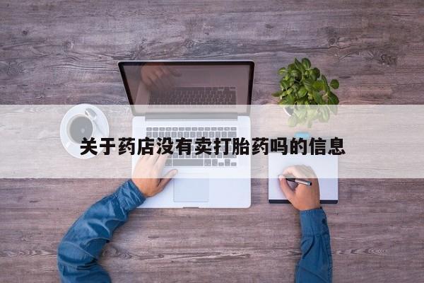 现在买打胎药怎么买多少钱关于药店没有卖打胎药吗的信息