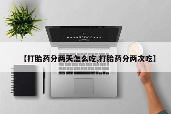 现在买打胎药怎么买多少钱【打胎药分两天怎么吃,打胎药分两次吃】