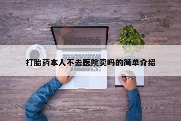 现在买打胎药怎么买多少钱打胎药本人不去医院卖吗的简单介绍