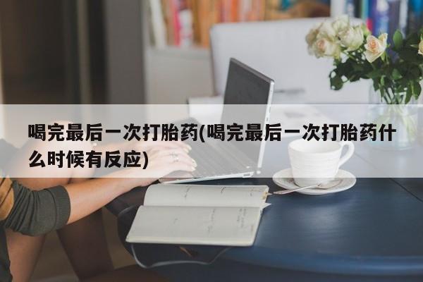 现在买打胎药怎么买多少钱喝完最后一次打胎药(喝完最后一次打胎药什么时候有反应)