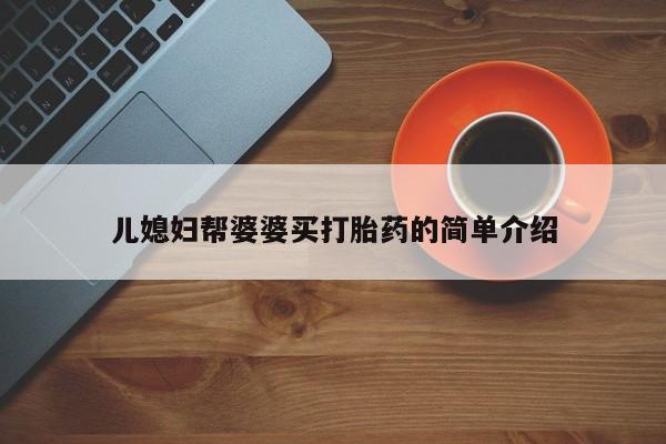 现在买打胎药怎么买多少钱儿媳妇帮婆婆买打胎药的简单介绍
