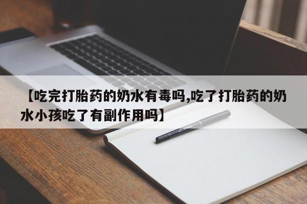 现在买打胎药怎么买多少钱【吃完打胎药的奶水有毒吗,吃了打胎药的奶水小孩吃了有副作用吗】